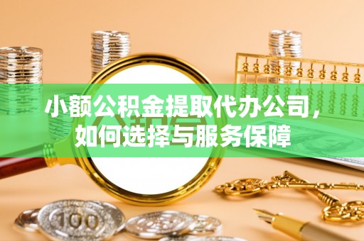 博望小额公积金提取代办公司，如何选择与服务保障