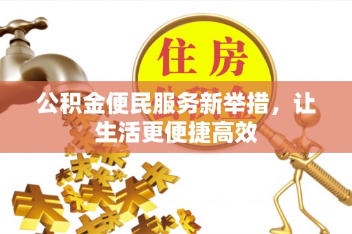 博望公积金便民服务新举措，让生活更便捷高效