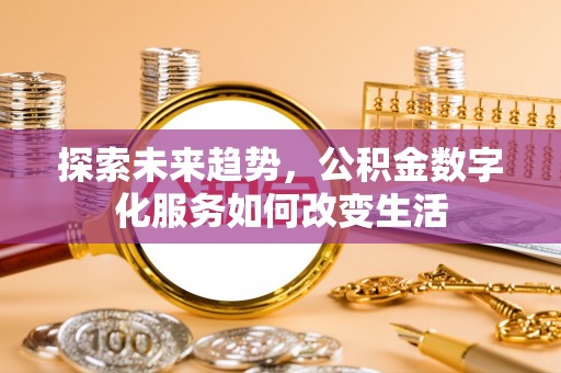 博望探索未来趋势，公积金数字化服务如何改变生活