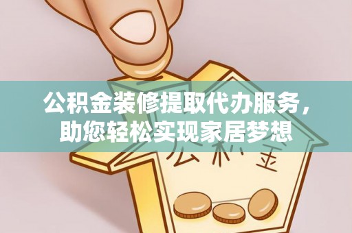 博望公积金装修提取代办服务，助您轻松实现家居梦想