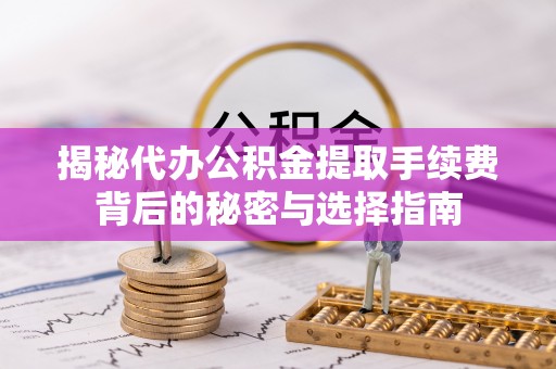 博望揭秘代办公积金提取手续费背后的秘密与选择指南