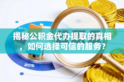 博望揭秘公积金代办提取的真相，如何选择可信的服务？