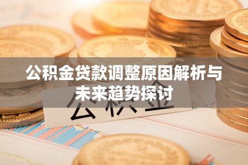 博望公积金贷款调整原因解析与未来趋势探讨