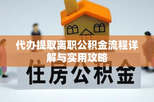博望代办提取离职公积金流程详解与实用攻略