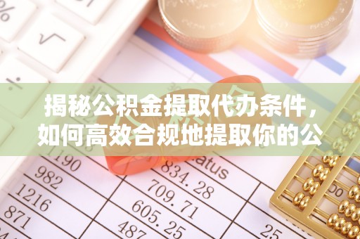 博望揭秘公积金提取代办条件，如何高效合规地提取你的公积金