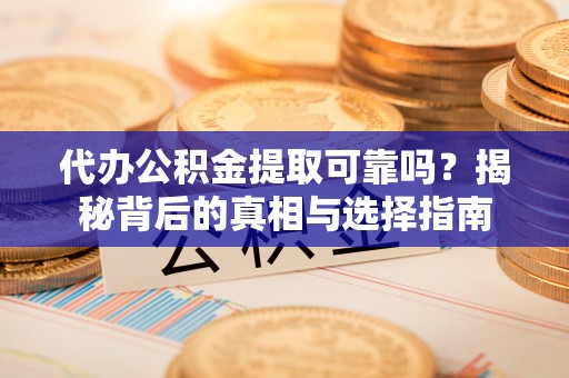 博望代办公积金提取可靠吗？揭秘背后的真相与选择指南