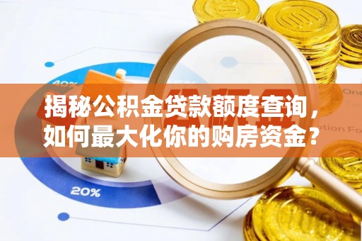 博望揭秘公积金贷款额度查询，如何最大化你的购房资金？