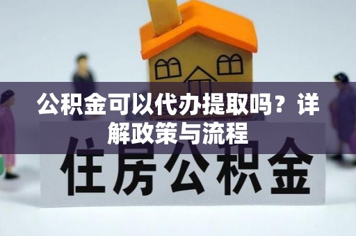 博望公积金可以代办提取吗？详解政策与流程