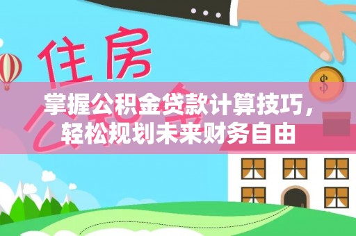 博望掌握公积金贷款计算技巧，轻松规划未来财务自由