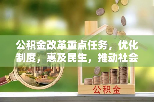 博望公积金改革重点任务，优化制度，惠及民生，推动社会公平发展