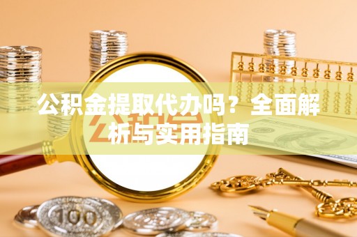 博望公积金提取代办吗？全面解析与实用指南