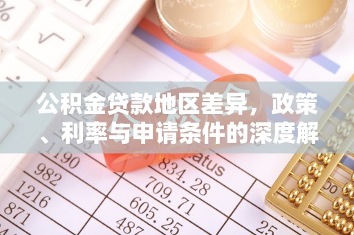 博望公积金贷款地区差异，政策、利率与申请条件的深度解析