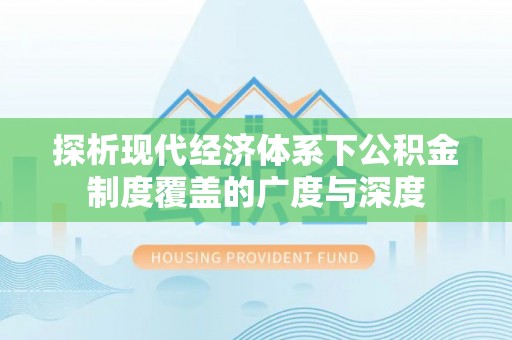 博望探析现代经济体系下公积金制度覆盖的广度与深度