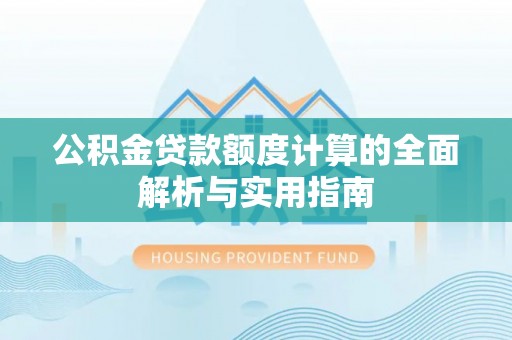 博望公积金贷款额度计算的全面解析与实用指南