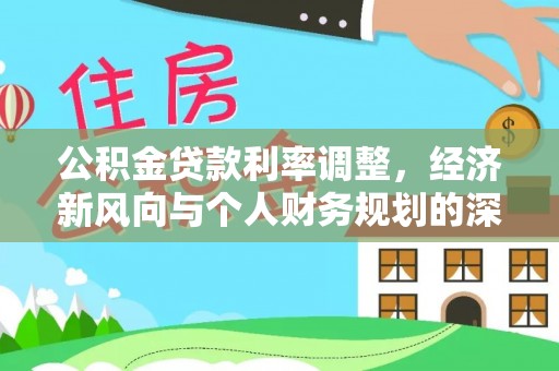 博望公积金贷款利率调整，经济新风向与个人财务规划的深远影响
