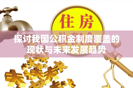 博望探讨我国公积金制度覆盖的现状与未来发展趋势
