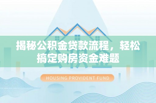 博望揭秘公积金贷款流程，轻松搞定购房资金难题