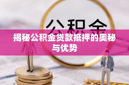 博望揭秘公积金贷款抵押的奥秘与优势