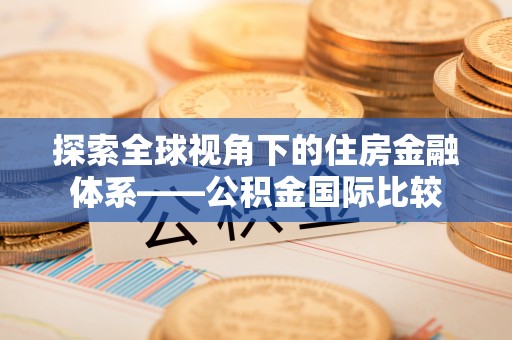博望探索全球视角下的住房金融体系——公积金国际比较