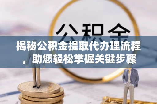 博望揭秘公积金提取代办理流程，助您轻松掌握关键步骤