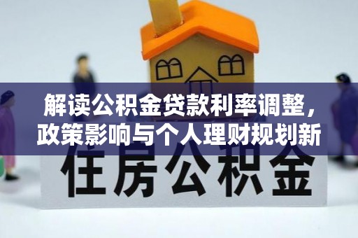 博望解读公积金贷款利率调整，政策影响与个人理财规划新思路