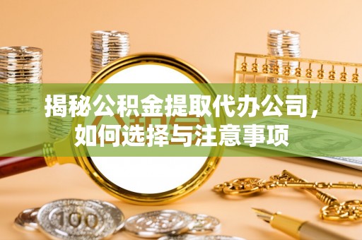 博望揭秘公积金提取代办公司，如何选择与注意事项