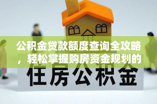 博望公积金贷款额度查询全攻略，轻松掌握购房资金规划的关键