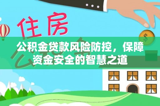 博望公积金贷款风险防控，保障资金安全的智慧之道