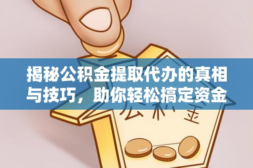 博望揭秘公积金提取代办的真相与技巧，助你轻松搞定资金问题