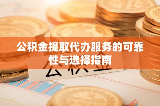博望公积金提取代办服务的可靠性与选择指南