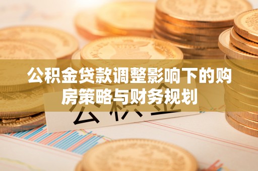 博望公积金贷款调整影响下的购房策略与财务规划