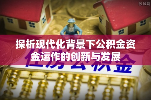 博望探析现代化背景下公积金资金运作的创新与发展