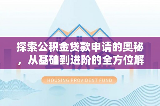 博望探索公积金贷款申请的奥秘，从基础到进阶的全方位解析
