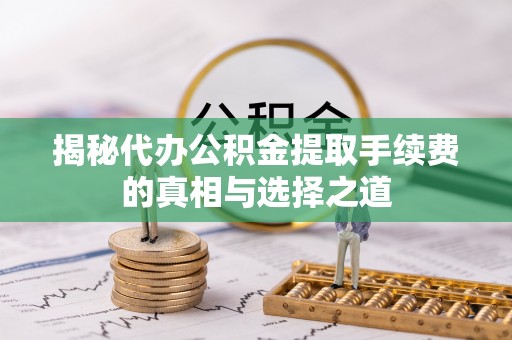 博望揭秘代办公积金提取手续费的真相与选择之道