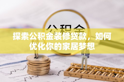 博望探索公积金装修贷款，如何优化你的家居梦想