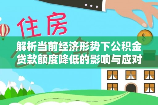 博望解析当前经济形势下公积金贷款额度降低的影响与应对策略