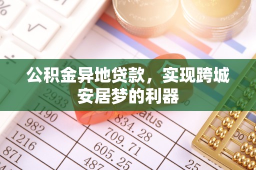 博望公积金异地贷款，实现跨城安居梦的利器