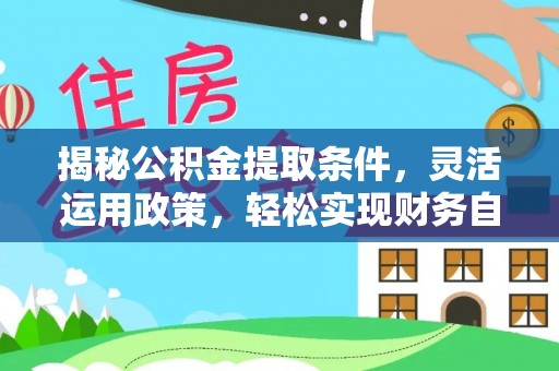 博望揭秘公积金提取条件，灵活运用政策，轻松实现财务自由