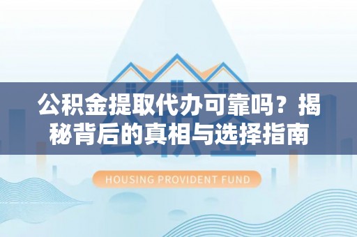 博望公积金提取代办可靠吗？揭秘背后的真相与选择指南