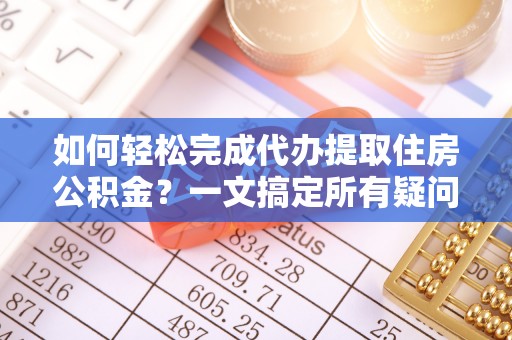 博望如何轻松完成代办提取住房公积金？一文搞定所有疑问