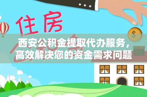 博望西安公积金提取代办服务，高效解决您的资金需求问题