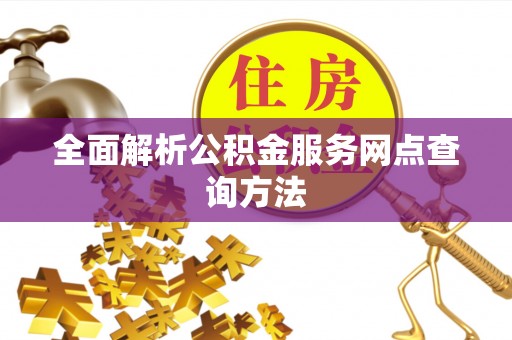 博望全面解析公积金服务网点查询方法