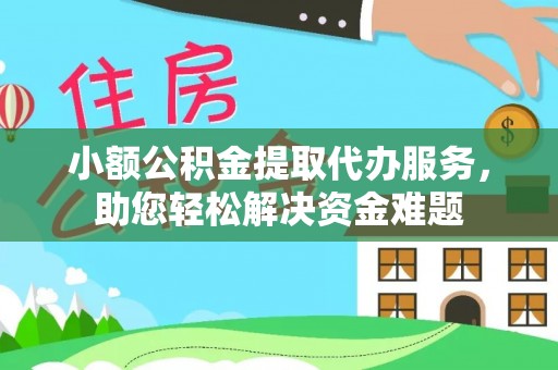 博望小额公积金提取代办服务，助您轻松解决资金难题
