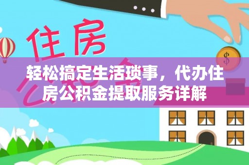 博望轻松搞定生活琐事，代办住房公积金提取服务详解