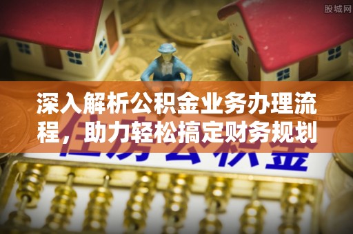 博望深入解析公积金业务办理流程，助力轻松搞定财务规划