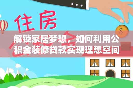 博望解锁家居梦想，如何利用公积金装修贷款实现理想空间