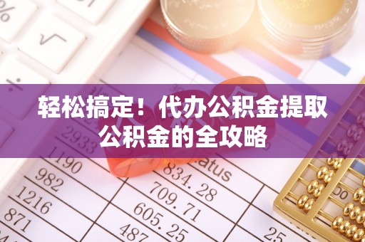 博望轻松搞定！代办公积金提取公积金的全攻略