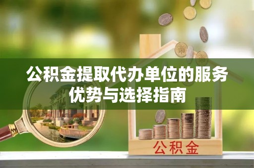 博望公积金提取代办单位的服务优势与选择指南