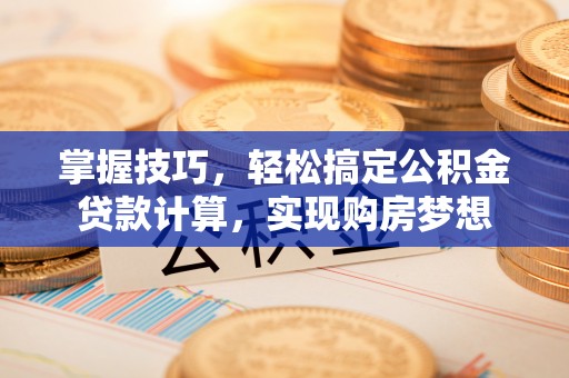 博望掌握技巧，轻松搞定公积金贷款计算，实现购房梦想