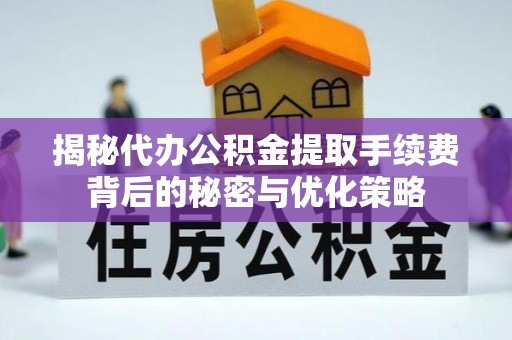 博望揭秘代办公积金提取手续费背后的秘密与优化策略